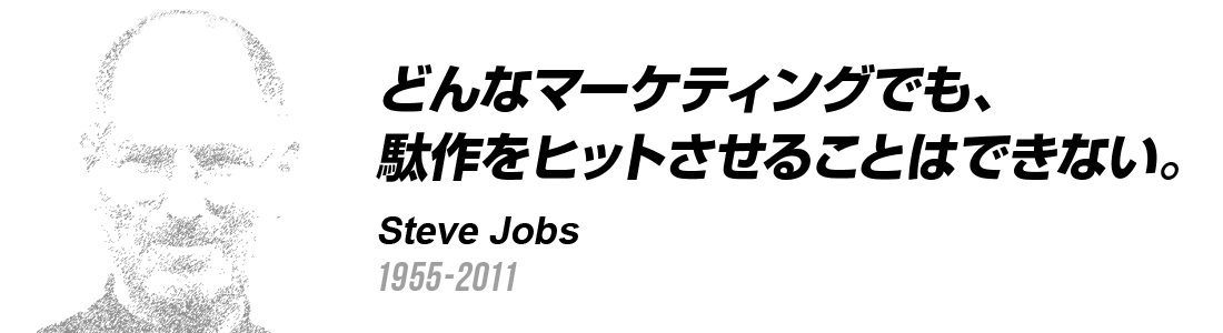 どんなマーケティングでも、駄作をヒットさせることはできない。steve jobs